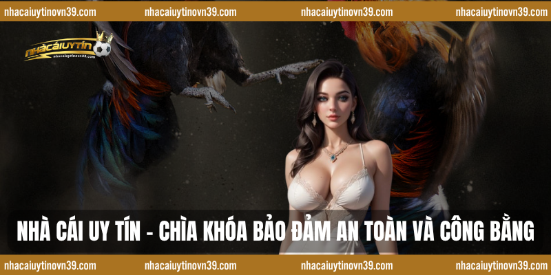 Nhà cái uy tín – Chìa khóa bảo đảm an toàn và công bằng